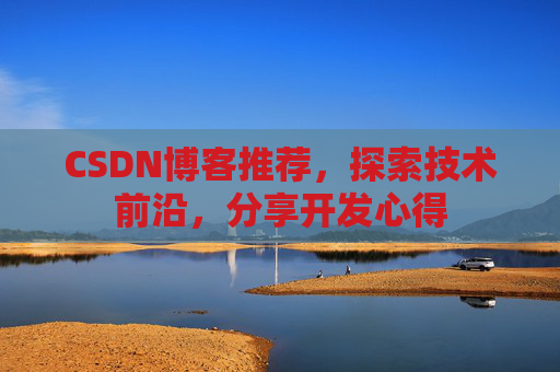 CSDN博客推荐，探索技术前沿，分享开发心得