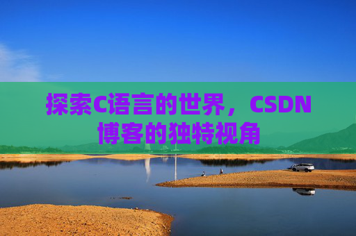 探索C语言的世界，CSDN博客的独特视角